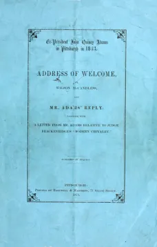 Ex-President John Quincy Adams in Pittsburgh in 1843
Address of Welcome, by Wilson McCandless, and Mr. Adams' Reply; together with a letter from Mr. Adams Relative to Judge Brackenridge's "Modern Chivalry."