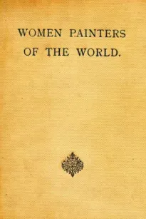 Women Painters of the World
From the Time of Caterina Vigri, 1413-1463, to Rosa Bonheur and the Present Day