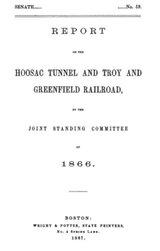 Report of the Hoosac Tunnel and Troy and Greenfield Railroad, by the Joint Standing Committee of 1866.