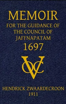 Memoir of Hendrick Zwaardecroon, commandeur of Jaffnapatam (afterwards Governor-General of Nederlands India) 1697.
For the guidance of the council of Jaffnapatam, during his absence at the coast of Malabar.