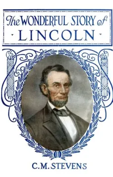 The Wonderful Story of Lincoln
And the Meaning of His Life for the Youth and Patriotism of America