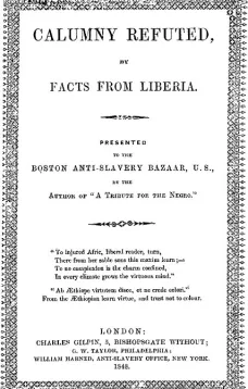 Calumny Refuted, by Facts from Liberia
Presented to the Boston Anti-Slavery Bazaar, U.S., by the
Author of "A Tribute For The Negro."
