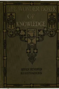 The Wonder Book of Knowledge
The Marvels of Modern Industry and Invention the Interesting
Stories of Common Things the Mysterious Processes of Nature
Simply Explained