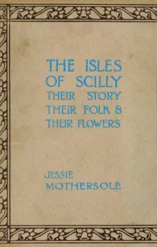 The Isles of Scilly
Their Story their Folk & their Flowers