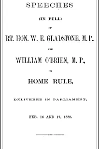 The Speeches (In Full) of the Rt. Hon. W. E. Gladstone, M.P., and William O'Brien, M.P., on Home Rule, Delivered in Parliament, Feb. 16 and 17, 1888.
