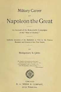 Military Career of Napoleon the Great
An Account of the Remarkable Campaigns of the "Man of Destiny"