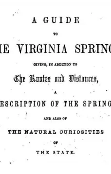 A Guide to the Virginia Springs
giving, in addition to the routes and distances, a
description of the springs and also of the natural
curiosities of the state