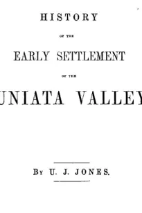 History of the Early Settlement of the Juniata Valley
Embracing an Account of the Early Pioneers, and the Trials and Privations Incident to the Settlement of the Valley
