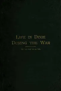 Life in Dixie during the War
1861-1862-1863-1864-1865