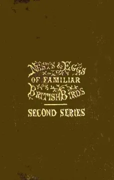 Nests and Eggs of Familiar British Birds, Second Series
Described and Illustrated; with an Account of the Haunts and Habits of the Feathered Architects, and their Times and Modes of Building