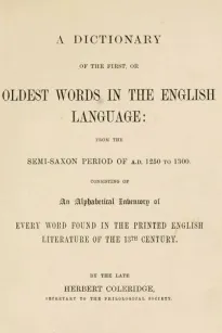 A Dictionary of the First or Oldest Words in the English Language
From the Semi-Saxon Period of A.D. 1250 to 1300