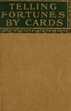 Telling Fortunes by Cards
A Symposium of the Several Ancient and Modern Methods as
Praciced by Arab Seers and Sibyls and the Romany Gypsies