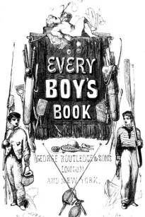 Every Boy's Book: A Complete Encyclopædia of Sports and Amusements