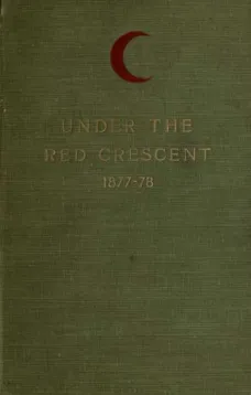 Under the Red Crescent
Adventures of an English Surgeon with the Turkish Army at
Plevna and Erzeroum 1877-1878
