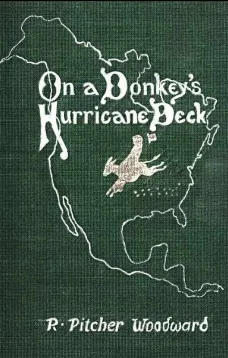 On a Donkey's Hurricane Deck
A Tempestous Voyage of Four Thousand and Ninety-Six Miles
Across the American Continent on a Burro, in 340 Days and
2 Hours