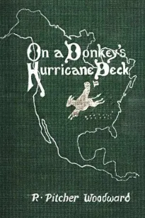 On a Donkey's Hurricane Deck
A Tempestous Voyage of Four Thousand and Ninety-Six Miles
Across the American Continent on a Burro, in 340 Days and
2 Hours