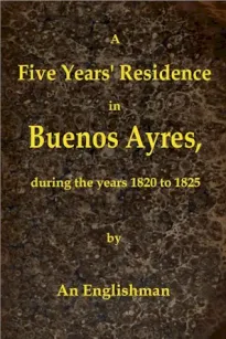 A Five Years' Residence in Buenos Ayres
During the years 1820 to 1825