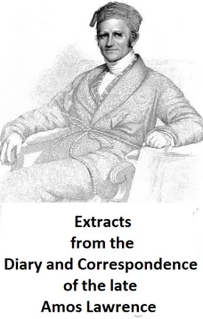Extracts from the Diary and Correspondence of the Late Amos Lawrence; with a brief account of some incidents of his life