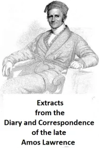 Extracts from the Diary and Correspondence of the Late Amos Lawrence; with a brief account of some incidents of his life