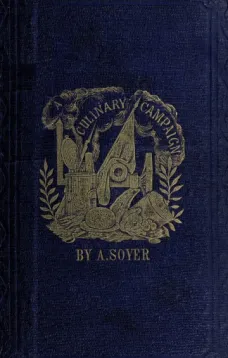 Soyer's Culinary Campaign
Being Historical Reminiscences of the Late War. with The
Plain Art of Cookery for Military and Civil Institutions