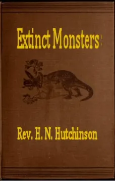 Extinct Monsters
A Popular Account of Some of the Larger Forms of Ancient Animal Life
