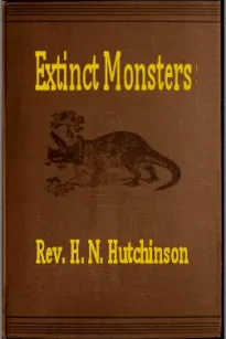 Extinct Monsters
A Popular Account of Some of the Larger Forms of Ancient Animal Life
