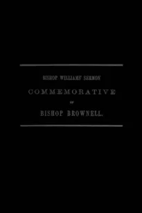 A Sermon Preached in Christ Church, Hartford, January 29th, 1865
In Commemoration of the Rt. Rev. Thomas Church Brownell, D. D., LL. D., Third Bishop of Connecticut, and Presiding Bishop of the Protestant Episcopal Church in the United States by his Assi