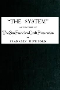 'The System,' as uncovered by the San Francisco Graft Prosecution