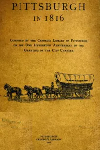 Pittsburgh in 1816
Compiled by the Carnegie Library of Pittsburgh on the One
Hundredth Anniversary of the Granting of the City Charter