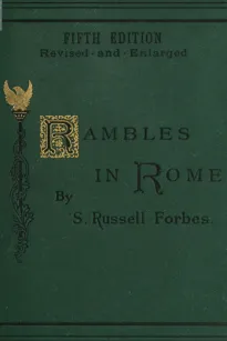 Rambles in Rome
An Archaeological and Historical Guide to the Museums,
Galleries, Villas, Churches, and Antiquities of Rome and
the Campagna