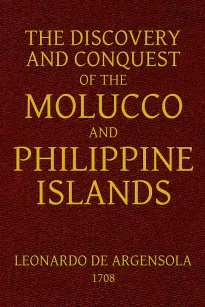 The Discovery and Conquest of the Molucco and Philippine Islands.
Containing their History, Ancient and Modern, Natural and
Political: Their Description, Product, Religion, Government,
Laws, Languages, Customs, Manners, Habits, Shape, and
Inclinations of 