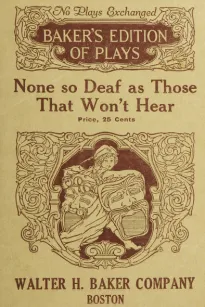 None so Deaf as Those Who Won't Hear
A Comedietta in one Act