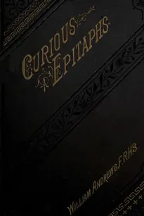 Curious Epitaphs
Collected from the Graveyards of Great Britain and Ireland.