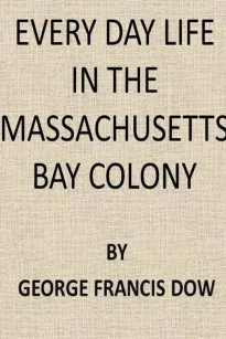 Every Day Life in the Massachusetts Bay Colony