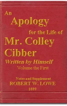 An Apology for the Life of Mr. Colley Cibber, Volume I (of 2)
Written by Himself. A New Edition with Notes and Supplement