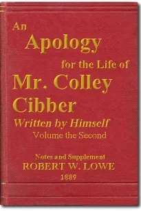 An Apology for the Life of Mr. Colley Cibber, Volume II (of 2)
Written by Himself. A New Edition with Notes and Supplement
