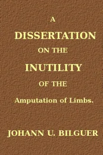 A dissertation on the inutility of the amputation of limbs