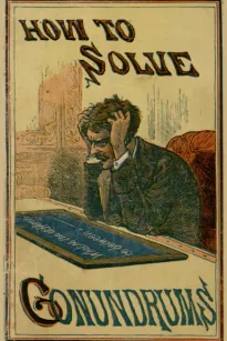 How to Solve Conundrums
Containing All the Leading Conundrums of the Day, Amusing
Riddles, Curious Catches, and Witty Sayings