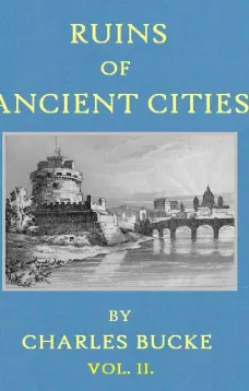 Ruins of Ancient Cities (Vol. II of II)
With General and Particular Accounts of Their Rise, Fall,
and Present Condition