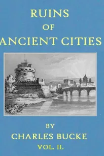 Ruins of Ancient Cities (Vol. II of II)
With General and Particular Accounts of Their Rise, Fall,
and Present Condition