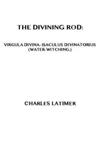 The Divining Rod
Virgula Divina—Baculus Divinatorius (Water-Witching)