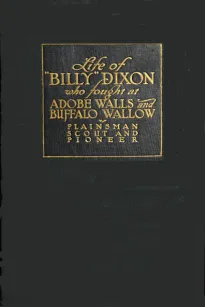 Life and Adventures of 'Billy' Dixon
A Narrative in which is Described many things Relating to
the Early Southwest