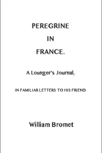 Peregrine in France
A Lounger's Journal, in Familiar Letters to his Friend