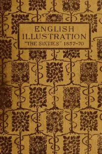 English Illustration 'The Sixties': 1855-70
With Numerous Illustrations by Ford Madox Brown; A. Boyd Houghton; Arthur Hughes; Charles Keene; M. J. Lawless; Lord Leighton,
P.
R.A.; Sir J. E. Millais,
P.
R.A.; G. Du Maurier; J. W. North, R.A.: G. J. Pinwell