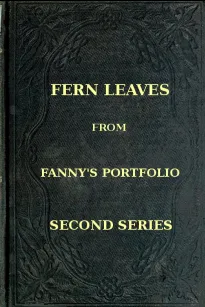 Fern Leaves from Fanny's Port-folio.
Second Series