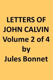 Letters of John Calvin, Volume II (of 4)
Compiled from the Original Manuscripts and Edited with Historical Notes