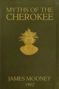 Myths of the Cherokee
Extract from the Nineteenth Annual Report of the Bureau
of American Ethnology