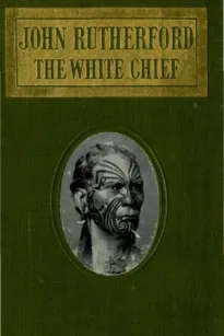 John Rutherford, the White ChiefA Story of Adventure in New Zealand