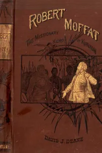Robert Moffat
The Missionary Hero of Kuruman