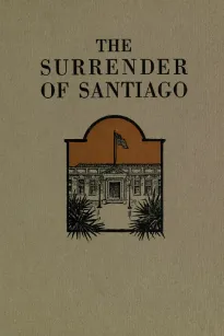 The Surrender of Santiago
An Account of the Historic Surrender of Santiago to General
Shafter, July 17, 1898